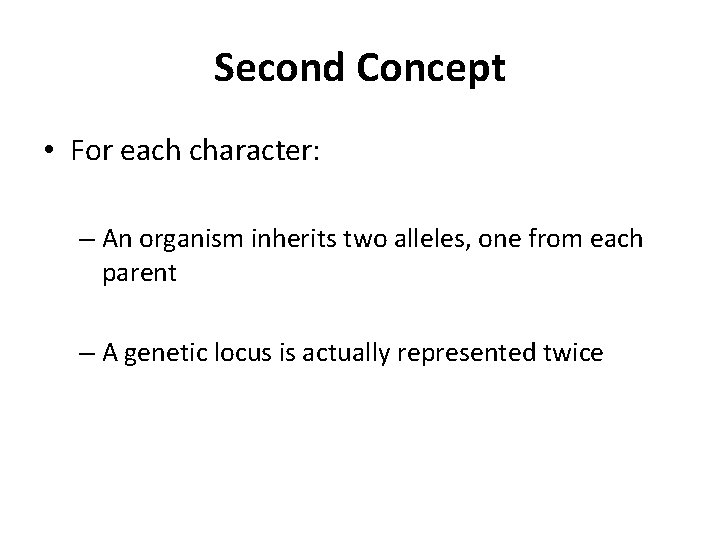 Second Concept • For each character: – An organism inherits two alleles, one from