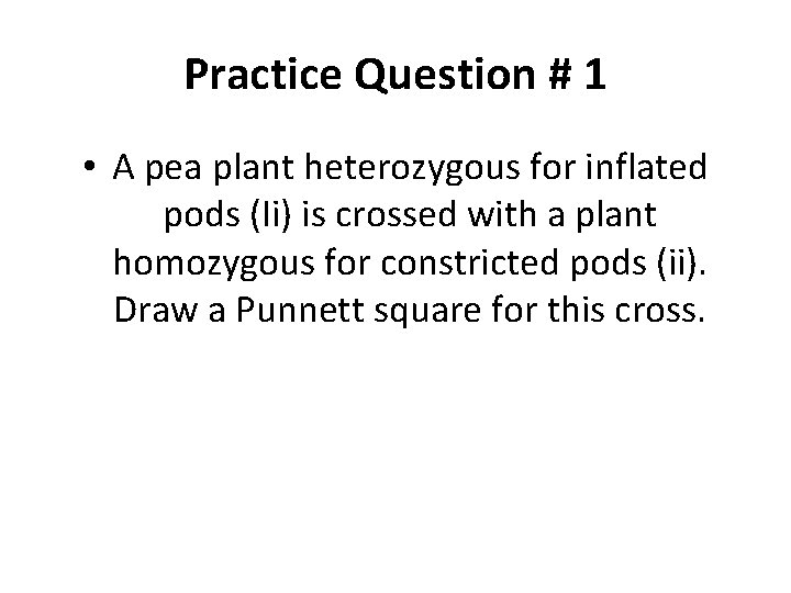 Practice Question # 1 • A pea plant heterozygous for inflated pods (Ii) is