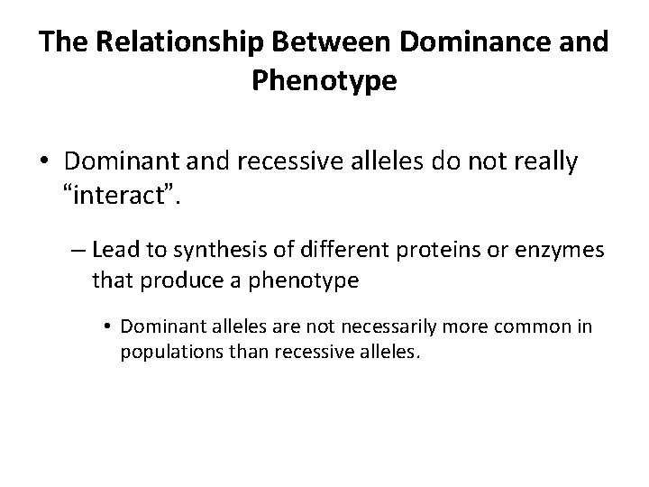 The Relationship Between Dominance and Phenotype • Dominant and recessive alleles do not really