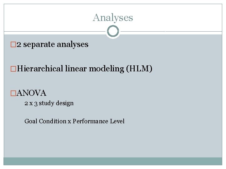 Analyses � 2 separate analyses �Hierarchical linear modeling (HLM) �ANOVA 2 x 3 study