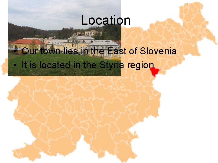 Location • Our town lies in the East of Slovenia • It is located