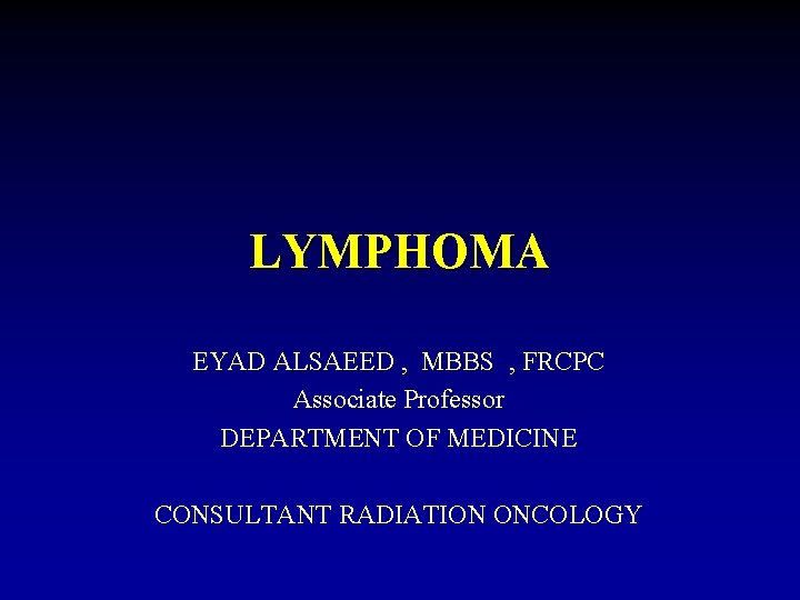 LYMPHOMA EYAD ALSAEED , MBBS , FRCPC Associate Professor DEPARTMENT OF MEDICINE CONSULTANT RADIATION
