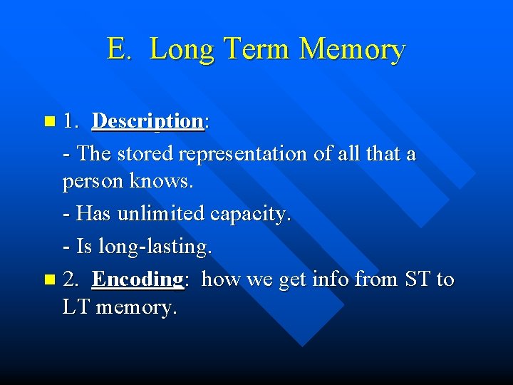 E. Long Term Memory 1. Description: - The stored representation of all that a
