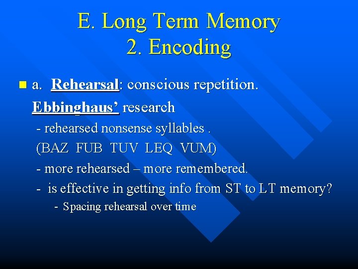 E. Long Term Memory 2. Encoding n a. Rehearsal: conscious repetition. Ebbinghaus’ research -