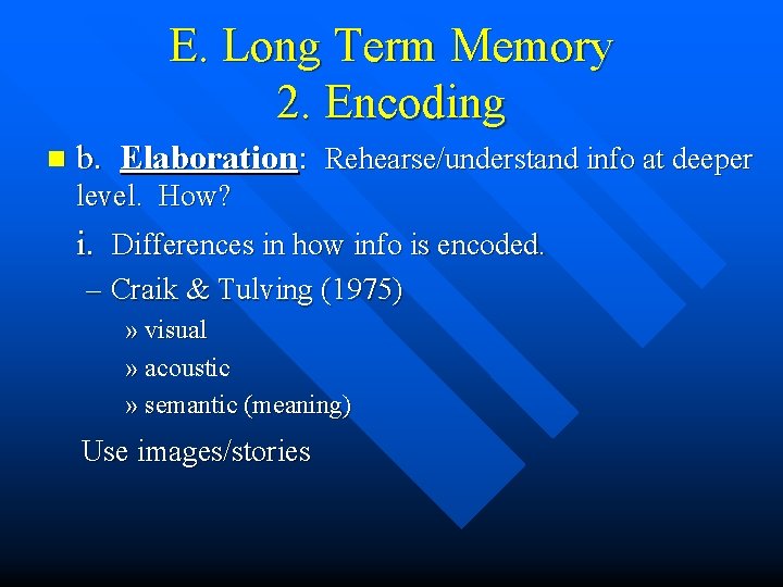 E. Long Term Memory 2. Encoding n b. Elaboration: Rehearse/understand info at deeper level.