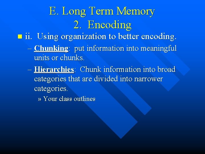 E. Long Term Memory 2. Encoding n ii. Using organization to better encoding. –