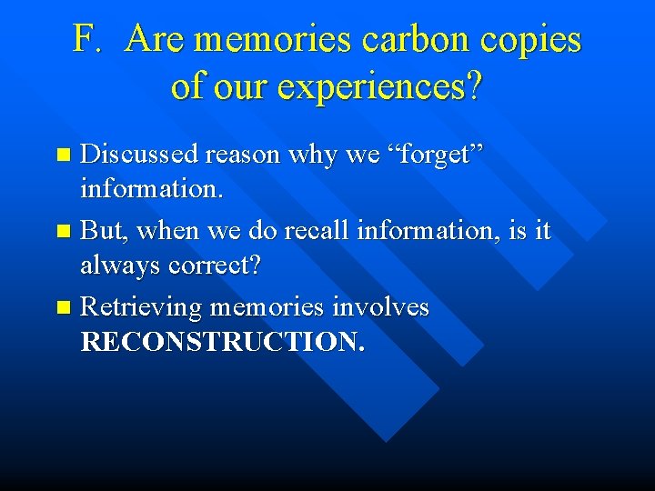 F. Are memories carbon copies of our experiences? Discussed reason why we “forget” information.