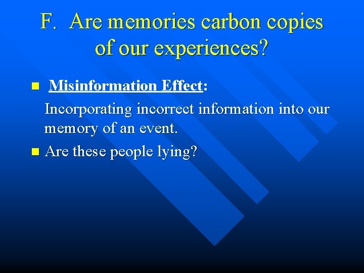 F. Are memories carbon copies of our experiences? Misinformation Effect: Incorporating incorrect information into