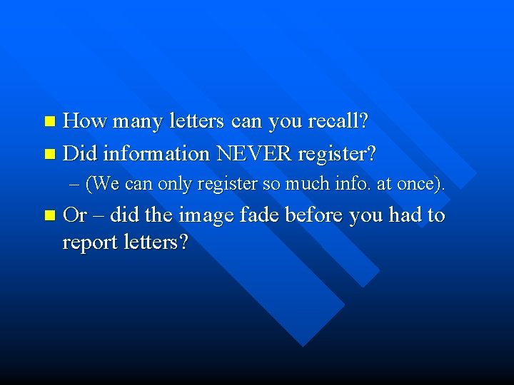 How many letters can you recall? n Did information NEVER register? n – (We