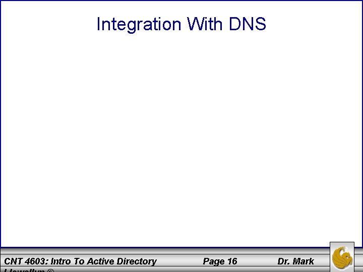 Integration With DNS CNT 4603: Intro To Active Directory Page 16 Dr. Mark 