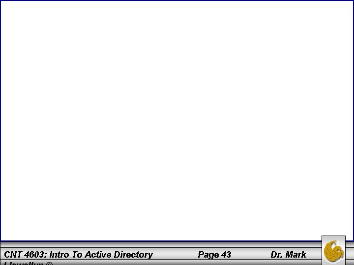 CNT 4603: Intro To Active Directory Page 43 Dr. Mark 