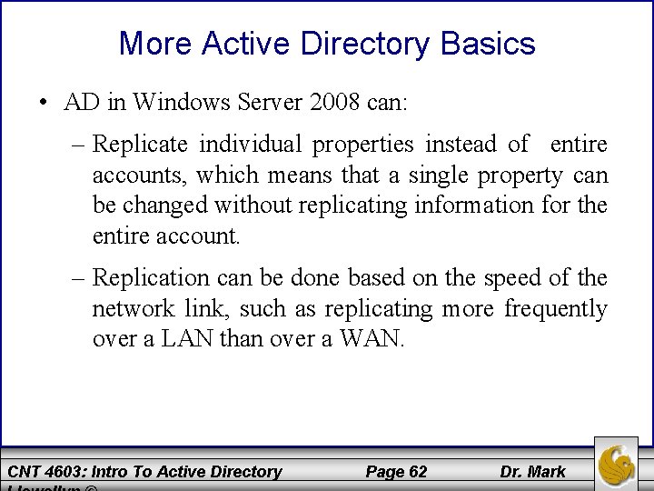 More Active Directory Basics • AD in Windows Server 2008 can: – Replicate individual