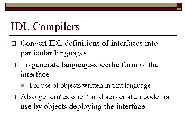 IDL Compilers o o Convert IDL definitions of interfaces into particular languages To generate