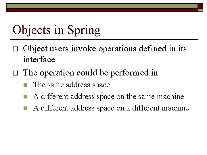 Objects in Spring o o Object users invoke operations defined in its interface The