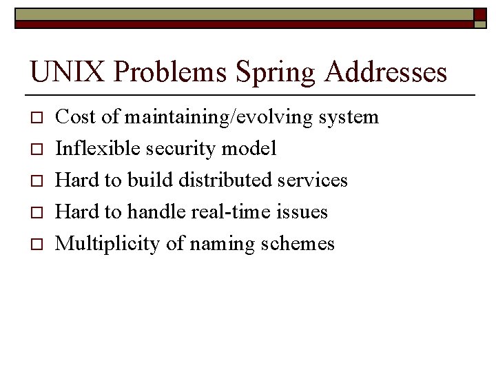 UNIX Problems Spring Addresses o o o Cost of maintaining/evolving system Inflexible security model