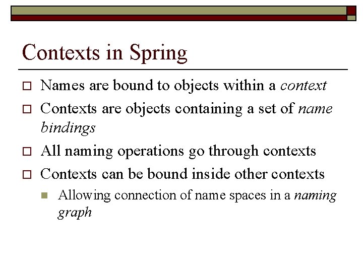 Contexts in Spring o o Names are bound to objects within a context Contexts