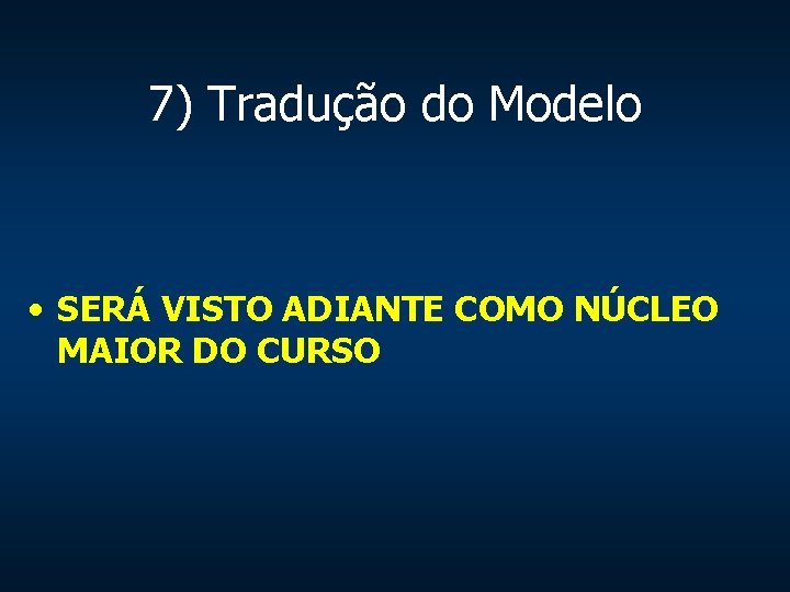 7) Tradução do Modelo • SERÁ VISTO ADIANTE COMO NÚCLEO MAIOR DO CURSO 