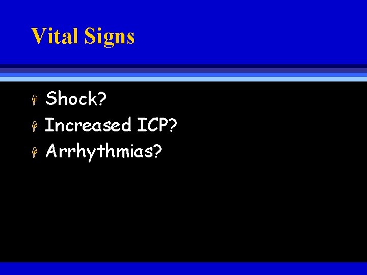 Vital Signs H H H Shock? Increased ICP? Arrhythmias? 