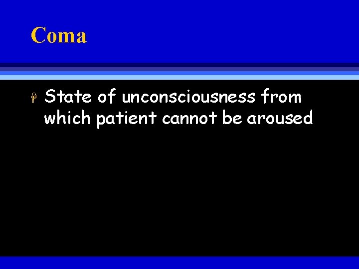 Coma H State of unconsciousness from which patient cannot be aroused 