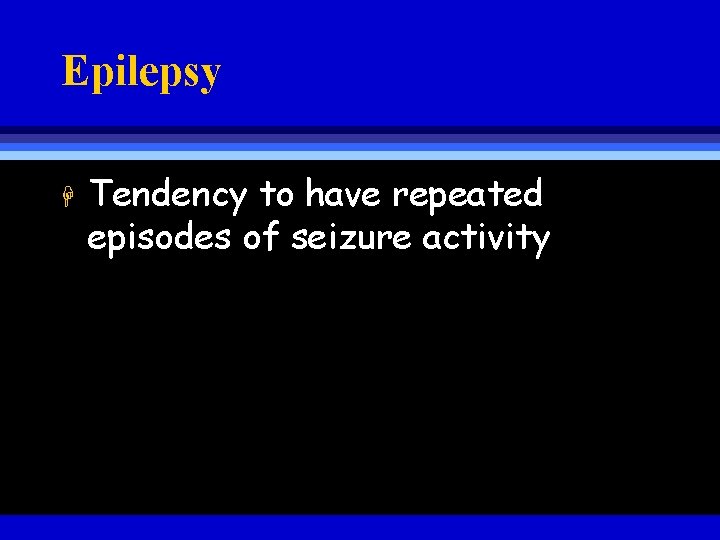 Epilepsy H Tendency to have repeated episodes of seizure activity 