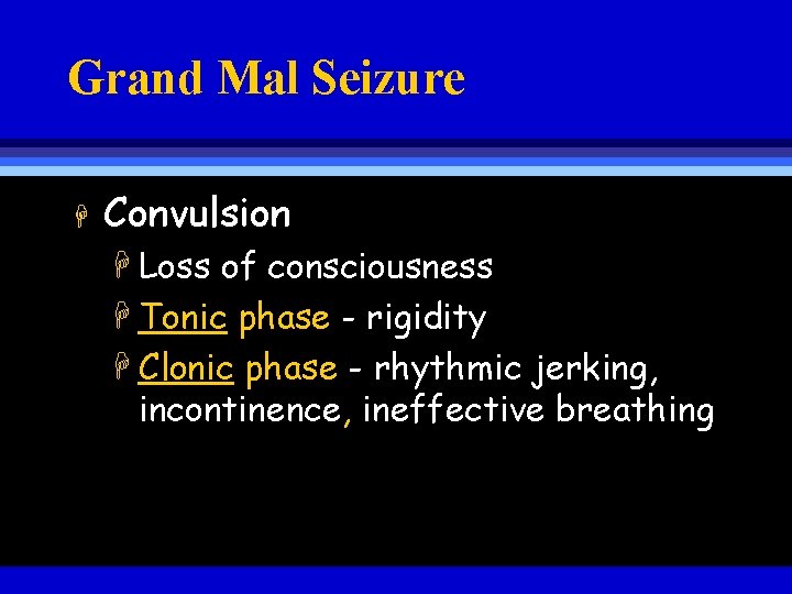Grand Mal Seizure H Convulsion H Loss of consciousness H Tonic phase - rigidity