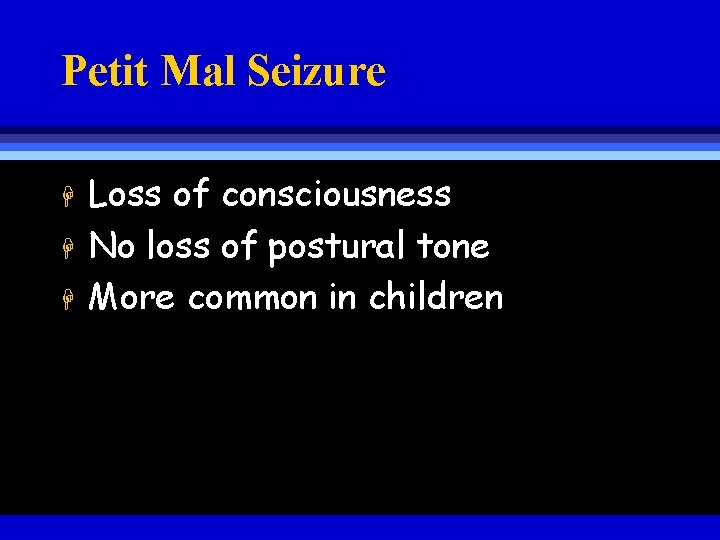 Petit Mal Seizure H H H Loss of consciousness No loss of postural tone