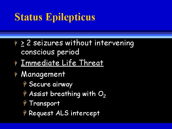 Status Epilepticus H H H > 2 seizures without intervening conscious period Immediate Life