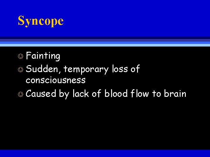 Syncope Fainting J Sudden, temporary loss of consciousness J Caused by lack of blood