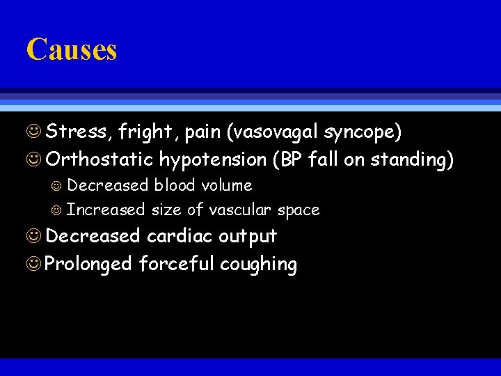 Causes J Stress, fright, pain (vasovagal syncope) J Orthostatic hypotension (BP fall on standing)