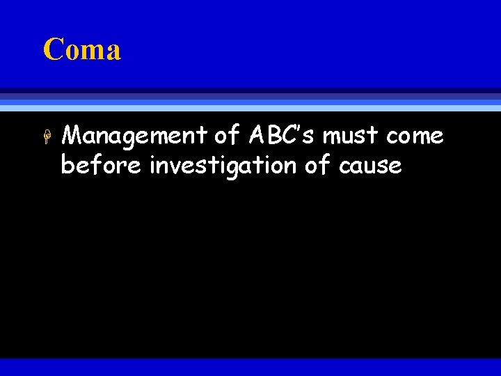 Coma H Management of ABC’s must come before investigation of cause 