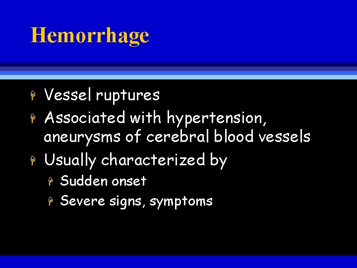 Hemorrhage H H H Vessel ruptures Associated with hypertension, aneurysms of cerebral blood vessels