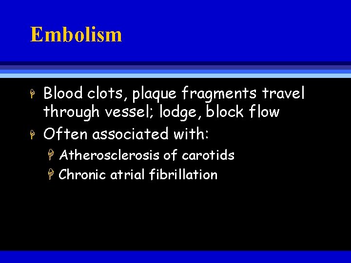 Embolism H H Blood clots, plaque fragments travel through vessel; lodge, block flow Often