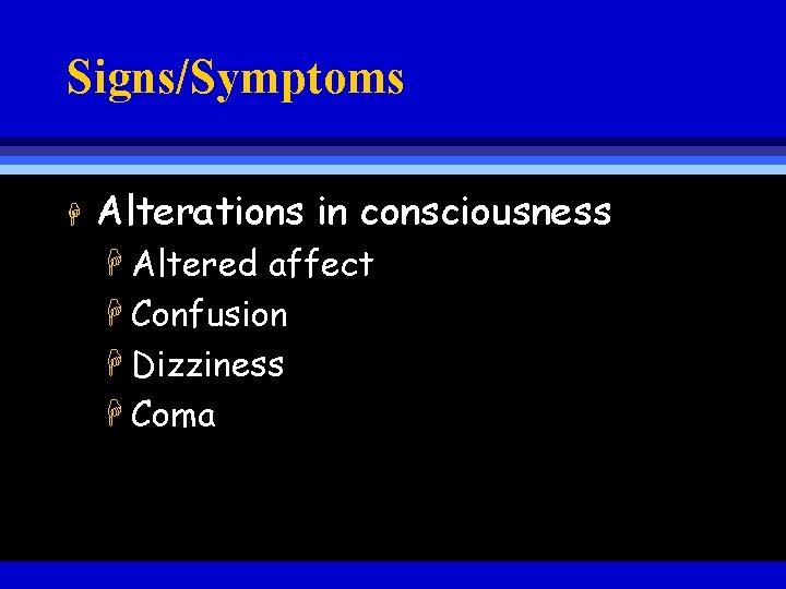 Signs/Symptoms H Alterations in consciousness H Altered affect H Confusion H Dizziness H Coma