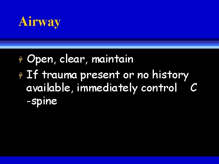 Airway H H Open, clear, maintain If trauma present or no history available, immediately