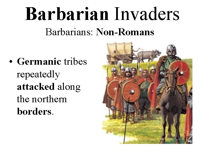 Barbarian Invaders Barbarians: Non-Romans • Germanic tribes repeatedly attacked along the northern borders. 