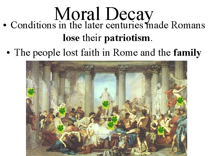 Moral Decay • Conditions in the later centuries made Romans lose their patriotism. •