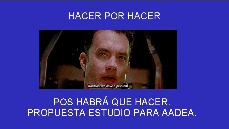 HACER POR HACER POS HABRÁ QUE HACER. PROPUESTA ESTUDIO PARA AADEA. 