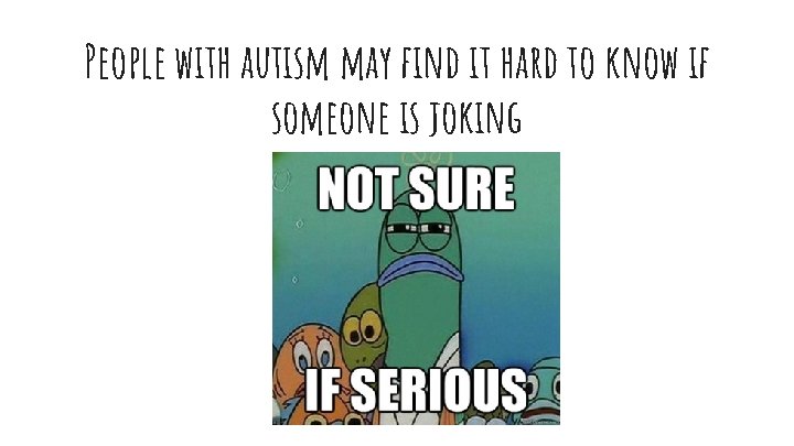 People with autism may find it hard to know if someone is joking 