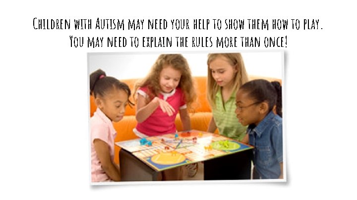 Children with Autism may need your help to show them how to play. You