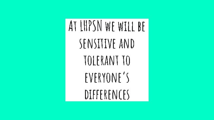 At LHPSN we will be sensitive and tolerant to everyone’s differences 