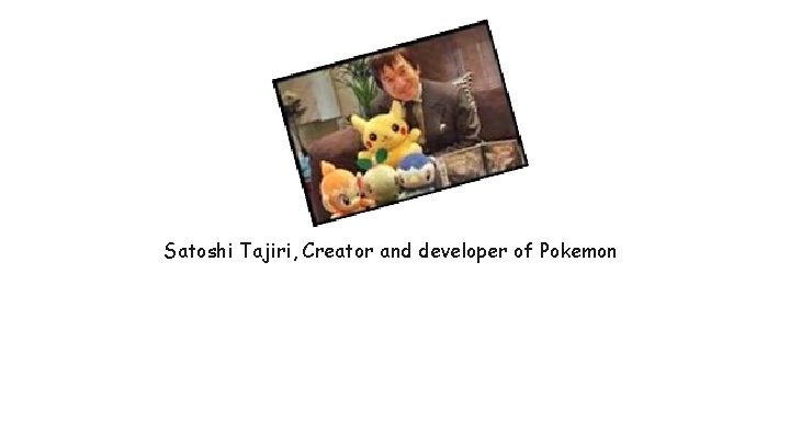 Satoshi Tajiri, Creator and developer of Pokemon 