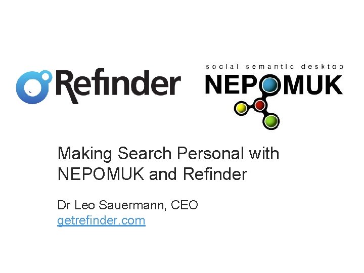 Making Search Personal with NEPOMUK and Refinder Dr Leo Sauermann, CEO getrefinder. com 