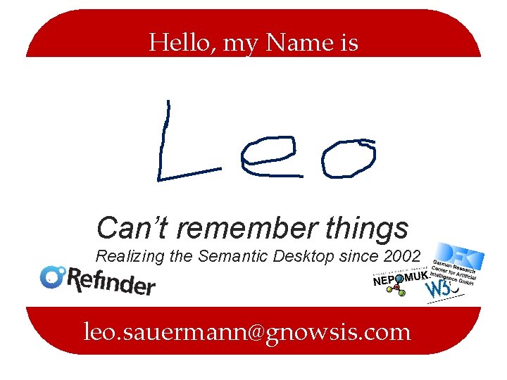 Hello, my Name is Can’t remember things Realizing the Semantic Desktop since 2002 leo.