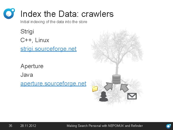 Index the Data: crawlers Initial indexing of the data into the store Strigi C++,