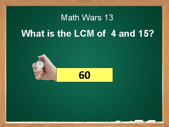 Math Wars 13 What is the LCM of 4 and 15? 60 