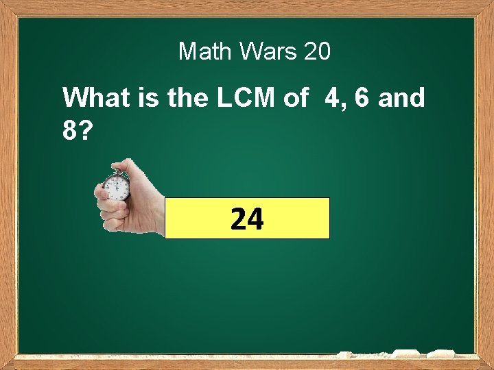 Math Wars 20 What is the LCM of 4, 6 and 8? 24 