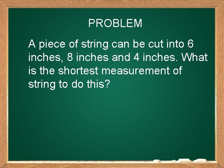 PROBLEM A piece of string can be cut into 6 inches, 8 inches and