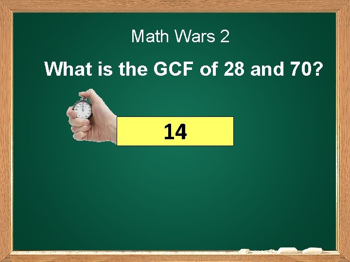 Math Wars 2 What is the GCF of 28 and 70? 14 
