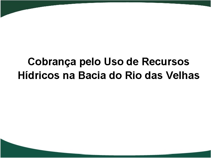 Cobrança pelo Uso de Recursos Hídricos na Bacia do Rio das Velhas 