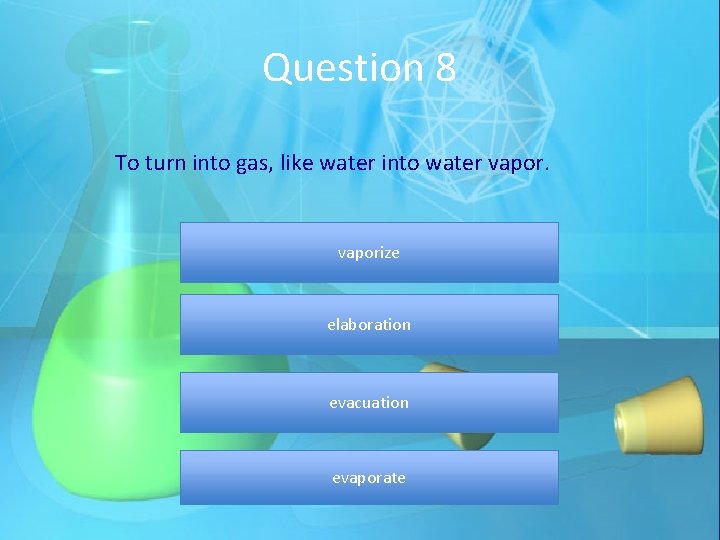 Question 8 To turn into gas, like water into water vaporize elaboration evacuation evaporate